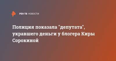 Полиция показала "депутата", укравшего деньги у блогера Киры Сорокиной