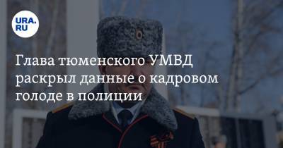 Глава тюменского УМВД раскрыл данные о кадровом голоде в полиции