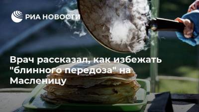 Тимур Асанов - Врач рассказал, как избежать "блинного передоза" на Масленицу - ria.ru - Москва