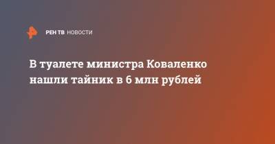 В туалете министра Коваленко нашли тайник в 6 млн рублей