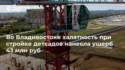 Во Владивостоке халатность при стройке детсадов нанесла ущерб 43 млн руб