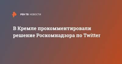 В Кремле прокомментировали решение Роскомнадзора по Twitter