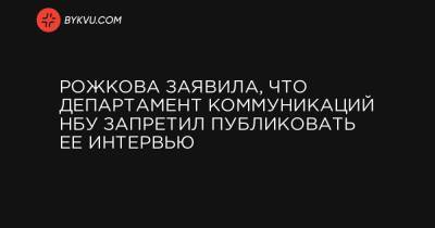 Рожкова заявила, что департамент коммуникаций НБУ запретил публиковать ее интервью