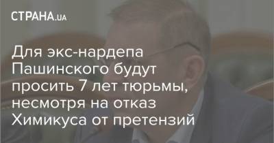 Для экс-нардепа Пашинского будут просить 7 лет тюрьмы, несмотря на отказ Химикуса от претензий