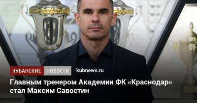 Главным тренером Академии ФК «Краснодар» стал Максим Савостин