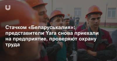 Стачком «Беларуськалия»: представители Yara снова приехали на предприятие, проверяют охрану труда