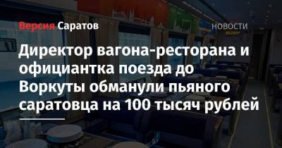 Директор вагона-ресторана и официантка поезда до Воркуты обманули пьяного саратовца на 100 тысяч рублей