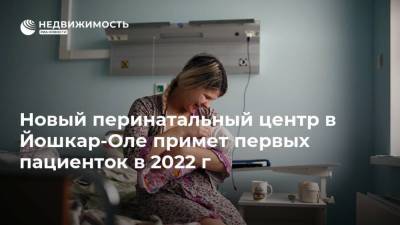 Новый перинатальный центр в Йошкар-Оле примет первых пациенток в 2022 г
