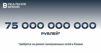 75 млрд рублей на ремонт коммунальных сетей в Казани — это много или мало?