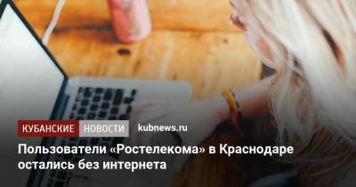 Пользователи «Ростелекома» в Краснодаре остались без интернета