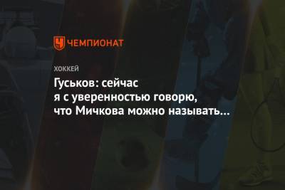 Гуськов: сейчас я с уверенностью говорю, что Мичкова можно называть лицом МХЛ