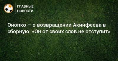 Онопко – о возвращении Акинфеева в сборную: «Он от своих слов не отступит»