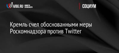 Кремль счел обоснованными меры Роскомнадзора против Twitter