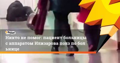 Никто непомог: пациент больницы саппаратом Илизарова полз побольнице