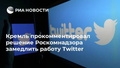 Кремль прокомментировал решение Роскомнадзора замедлить работу Twitter
