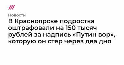 В Красноярске подростка оштрафовали на 150 тысяч рублей за надпись «Путин вор», которую он стер через два дня
