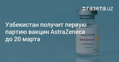 Узбекистан получит первую партию вакцин AstraZeneca до 20 марта