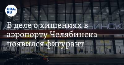 В деле о хищениях в аэропорту Челябинска появился фигурант