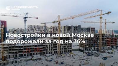 Новостройки в новой Москве подорожали за год на 36%