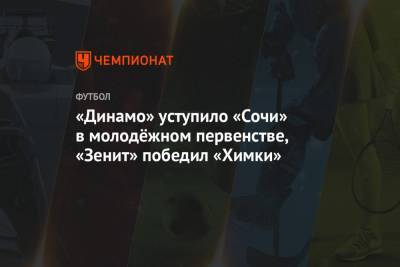«Динамо» уступило «Сочи» в молодёжном первенстве, «Зенит» победил «Химки»