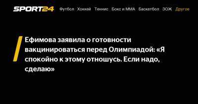 Ефимова заявила о готовности вакцинироваться перед Олимпиадой: «Я спокойно к этому отношусь. Если надо, сделаю»