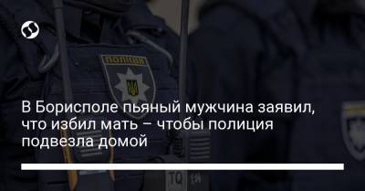 В Борисполе пьяный мужчина заявил, что избил мать – чтобы полиция подвезла домой