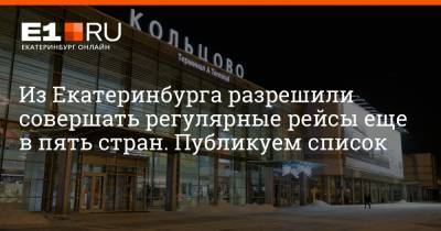 Из Екатеринбурга разрешили совершать регулярные рейсы еще в пять стран. Публикуем список