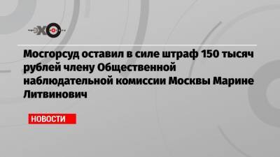 Мосгорсуд оставил в силе штраф 150 тысяч рублей члену Общественной наблюдательной комиссии Москвы Марине Литвинович