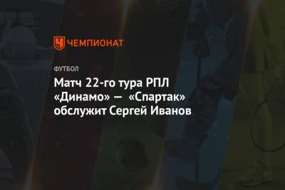 Матч 22-го тура РПЛ «Динамо» — «Спартак» обслужит Сергей Иванов