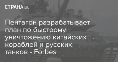 Пентагон разрабатывает план по быстрому уничтожению китайских кораблей и русских танков - Forbes