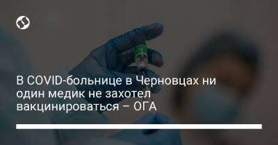 В COVID-больнице в Черновцах ни один медик не захотел вакцинироваться – ОГА