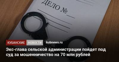 Экс-глава сельской администрации пойдет под суд за мошенничество на 70 млн рублей