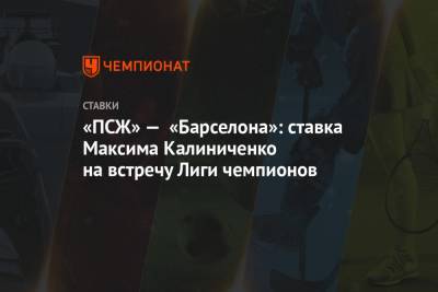 «ПСЖ» — «Барселона»: ставка Максима Калиниченко на встречу Лиги чемпионов
