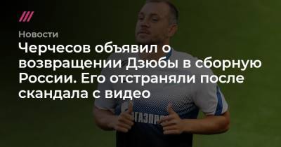 Черчесов объявил о возвращении Дзюбы в сборную России. Его отстраняли после скандала с видео