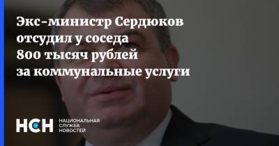 Экс-министр Сердюков отсудил у соседа 800 тысяч рублей за коммунальные услуги