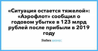 «Ситуация остается тяжелой»: «Аэрофлот» сообщил о годовом убытке в 123 млрд рублей после прибыли в 2019 году