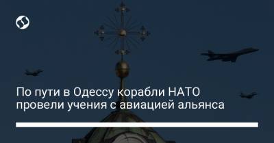 По пути в Одессу корабли НАТО провели учения с авиацией альянса
