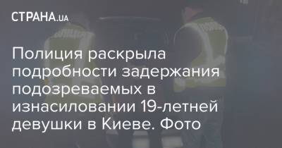 Полиция раскрыла подробности задержания подозреваемых в изнасиловании 19-летней девушки в Киеве. Фото