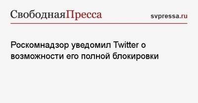 Роскомнадзор уведомил Twitter о возможности его полной блокировки