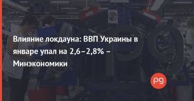Влияние локдауна: ВВП Украины в январе упал на 2,6–2,8% – Минэкономики