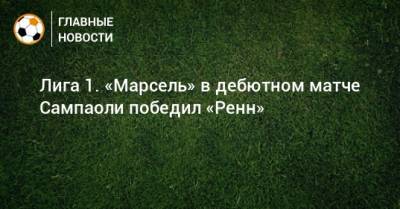 Лига 1. «Марсель» в дебютном матче Сампаоли победил «Ренн» - bombardir.ru