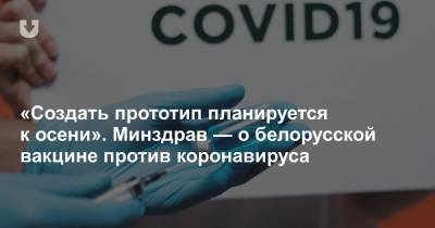 «Создать прототип планируется к осени». Минздрав — о белорусской вакцине против коронавируса