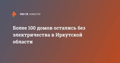 Более 100 домов остались без электричества в Иркутской области