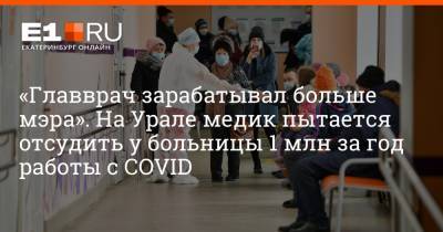 «Главврач зарабатывал больше мэра». На Урале медик пытается отсудить у больницы 1 млн за год работы с COVID