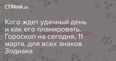 Кого ждет удачный день и как его планировать. Гороскоп на сегодня, 11 марта, для всех знаков Зодиака