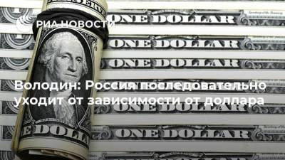 Володин: Россия последовательно уходит от зависимости от доллара