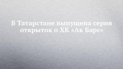 В Татарстане выпущена серия открыток о ХК «Ак Барс»