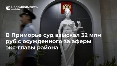 В Приморье суд взыскал 32 млн руб с осужденного за аферы экс-главы района