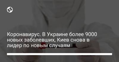 Коронавирус. В Украине более 9000 новых заболевших, Киев снова в лидер по новым случаям