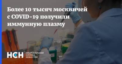 Более 10 тысяч москвичей с COVID-19 получили иммунную плазму
